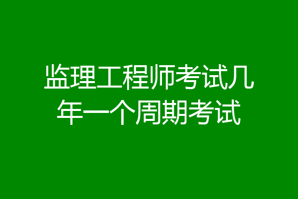 监理工程师考试几年一个周期考试