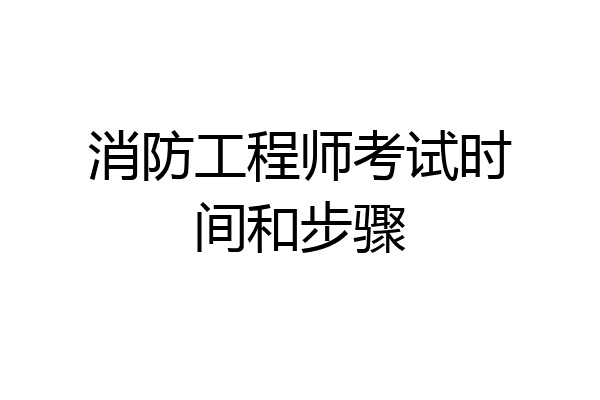消防工程师考试时间和步骤