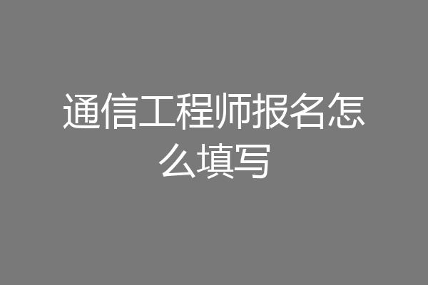 通信工程师报名怎么填写