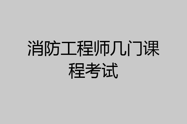 消防工程师几门课程考试
