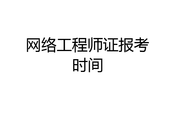 网络工程师证报考时间
