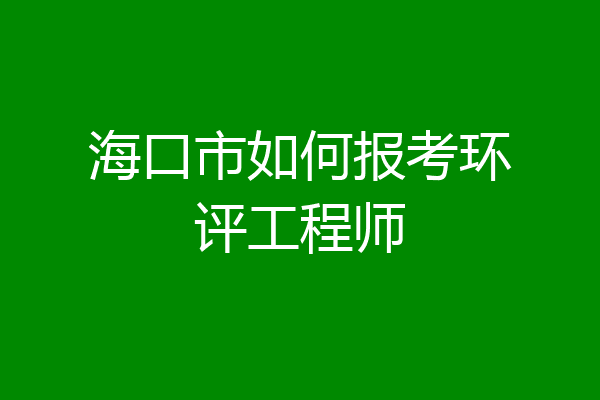 海口市如何报考环评工程师