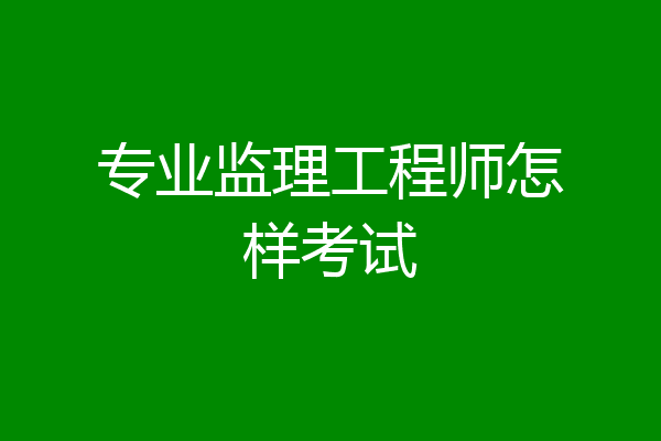 专业监理工程师怎样考试