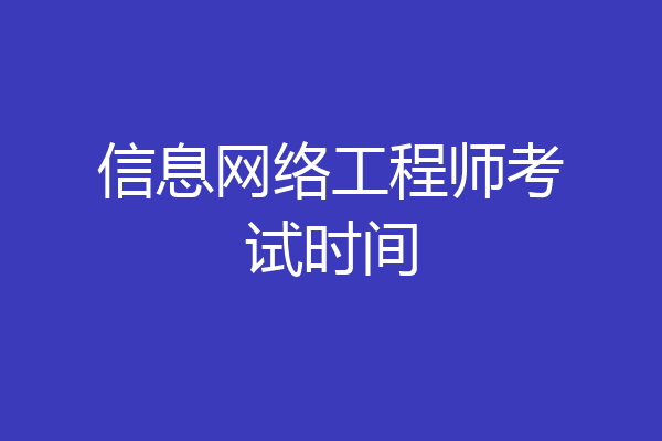 信息网络工程师考试时间