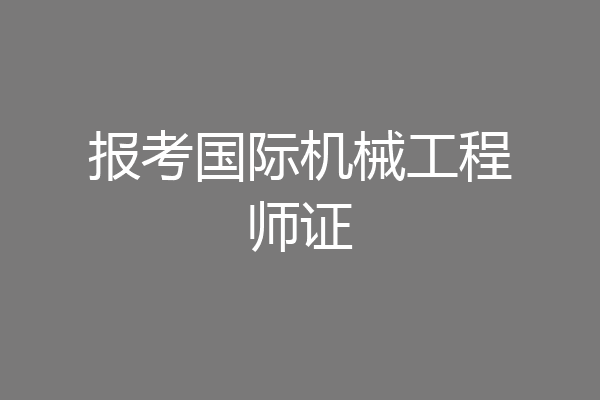 报考国际机械工程师证