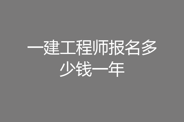 一建工程师报名多少钱一年