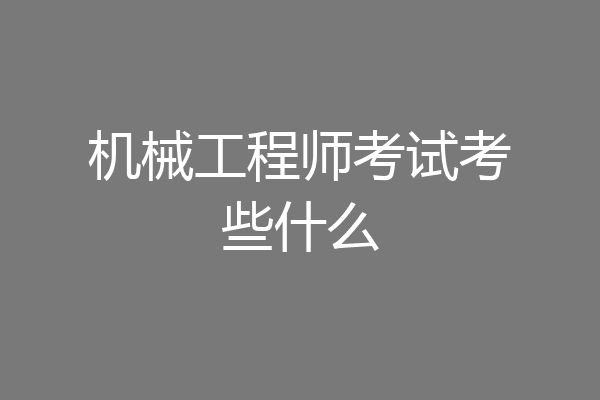 机械工程师考试考些什么