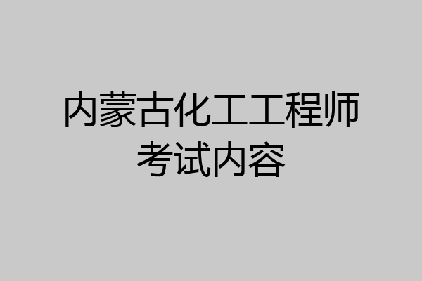 内蒙古化工工程师考试内容