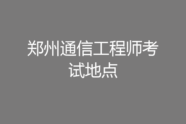郑州通信工程师考试地点