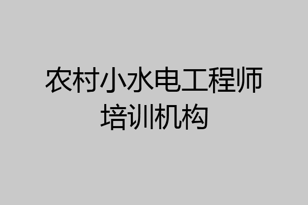 农村小水电工程师培训机构