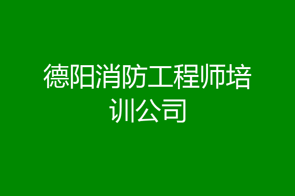德阳消防工程师培训公司
