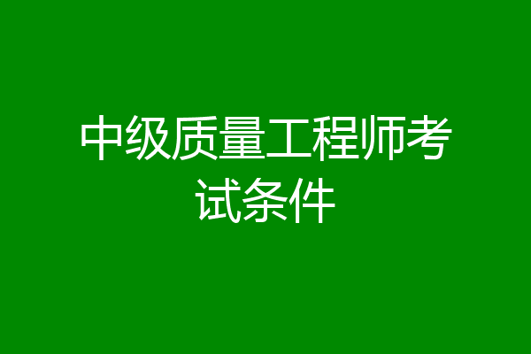 中级质量工程师考试条件