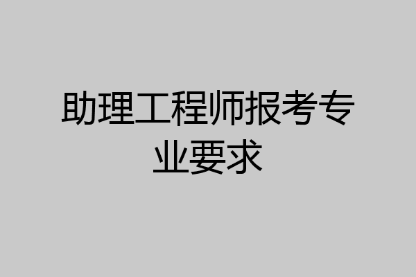 助理工程师报考专业要求