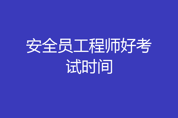 安全员工程师好考试时间