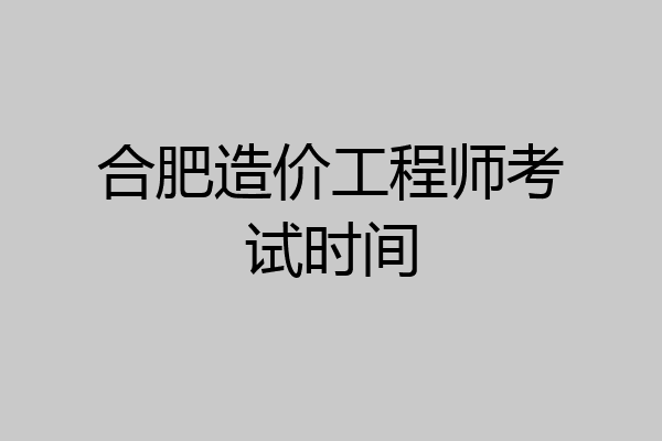 合肥造价工程师考试时间