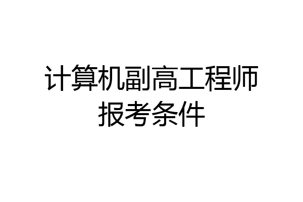计算机副高工程师报考条件
