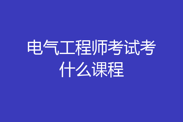 电气工程师考试考什么课程