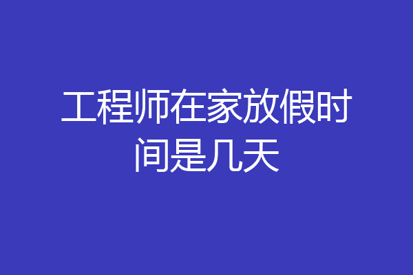 工程师在家放假时间是几天
