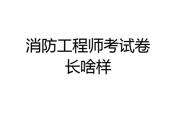 消防工程师考试卷长啥样