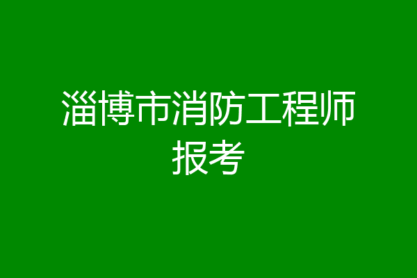 淄博市消防工程师报考
