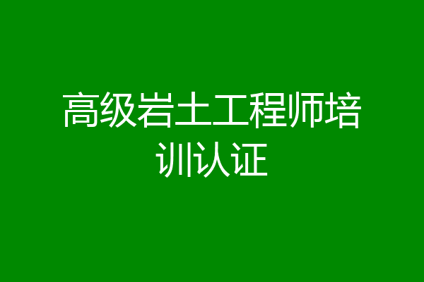 高级岩土工程师培训认证
