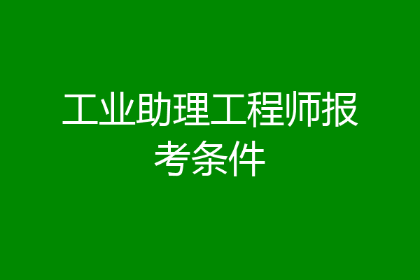 工业助理工程师报考条件