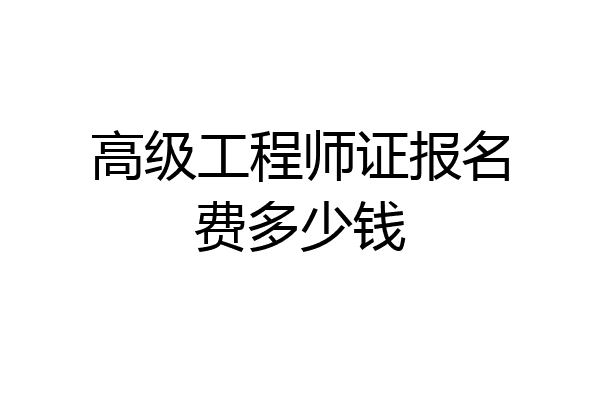 高级工程师证报名费多少钱