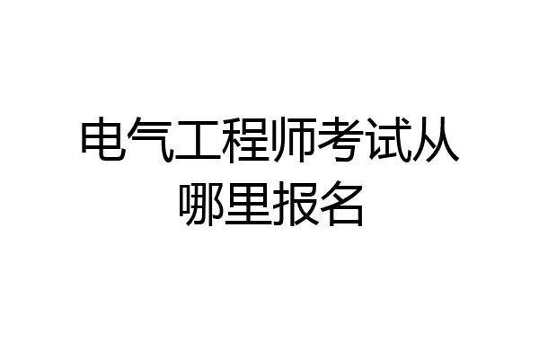 电气工程师考试从哪里报名