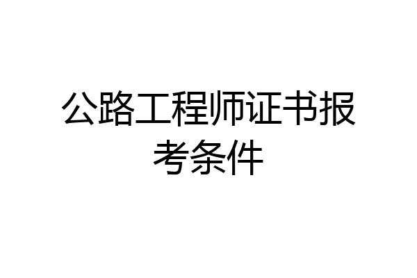 公路工程师证书报考条件