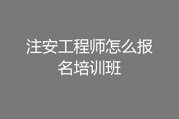 注安工程师怎么报名培训班