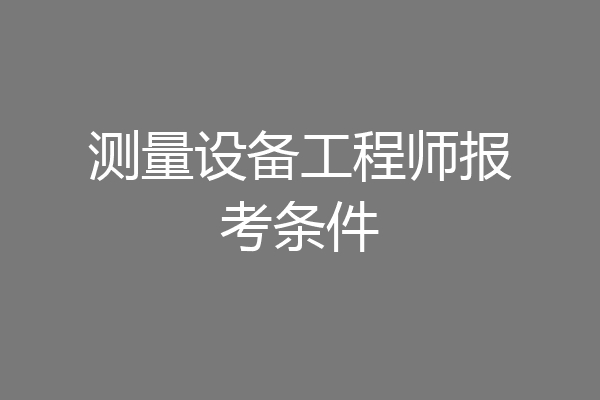 测量设备工程师报考条件