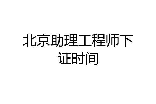 北京助理工程师下证时间