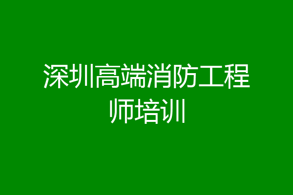 深圳高端消防工程师培训