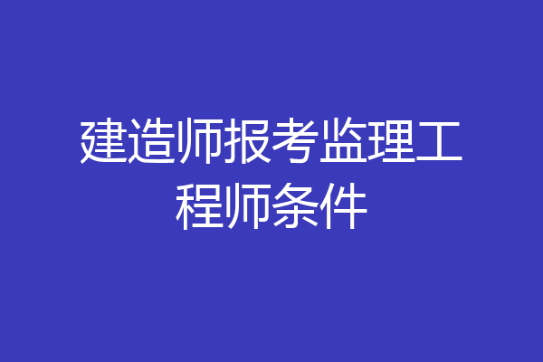 建造师报考监理工程师条件