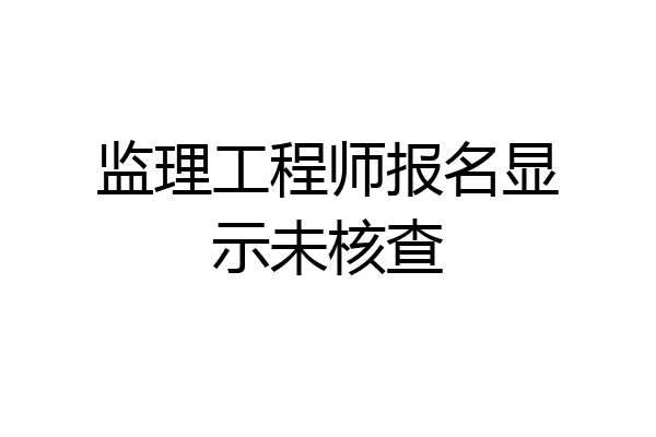监理工程师报名显示未核查