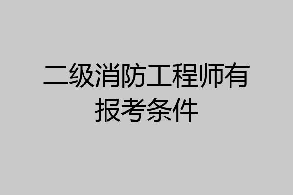 二级消防工程师有报考条件