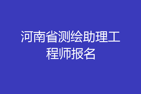 河南省测绘助理工程师报名