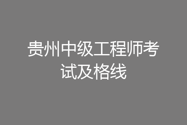 贵州中级工程师考试及格线