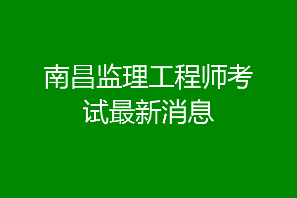南昌监理工程师考试最新消息