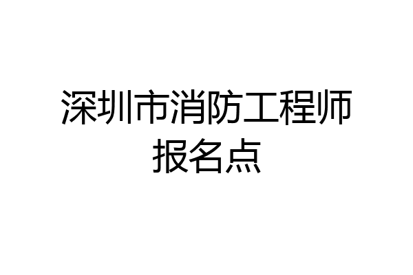 深圳市消防工程师报名点