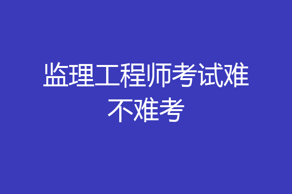 监理工程师考试难不难考