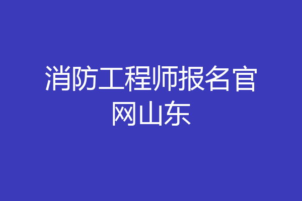 消防工程师报名官网山东