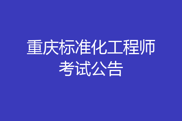 重庆标准化工程师考试公告