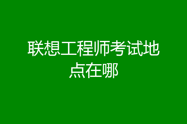 联想工程师考试地点在哪
