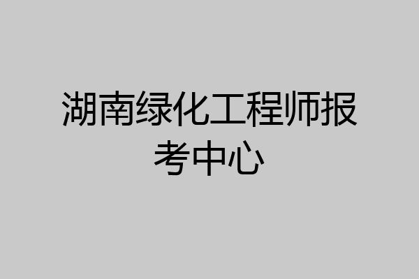 湖南绿化工程师报考中心