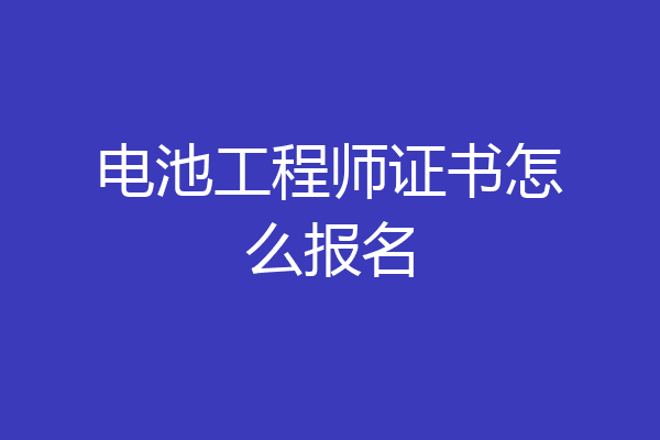 电池工程师证书怎么报名