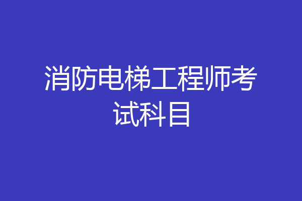 消防电梯工程师考试科目