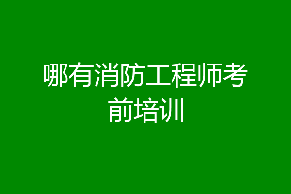 哪有消防工程师考前培训