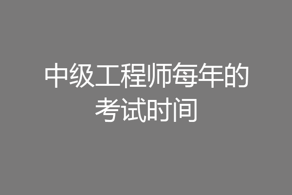 中级工程师每年的考试时间