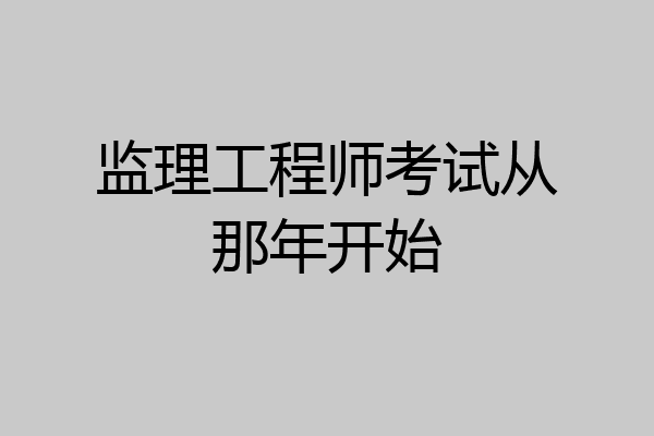 监理工程师考试从那年开始